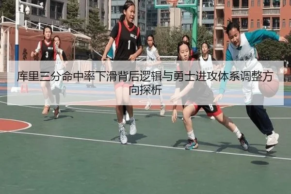 库里三分命中率下滑背后逻辑与勇士进攻体系调整方向探析